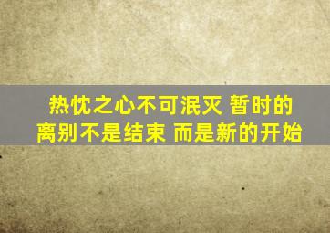 热忱之心不可泯灭 暂时的离别不是结束 而是新的开始